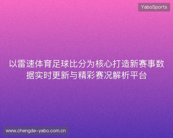 以雷速体育足球比分为核心打造新赛事数据实时更新与精彩赛况解析平台 以雷速体育足球比分为核心打造新赛事数据实时更新与精彩赛况解析平台