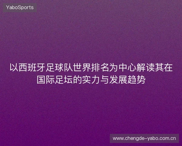 以西班牙足球队世界排名为中心解读其在国际足坛的实力与发展趋势 以西班牙足球队世界排名为中心解读其在国际足坛的实力与发展趋势