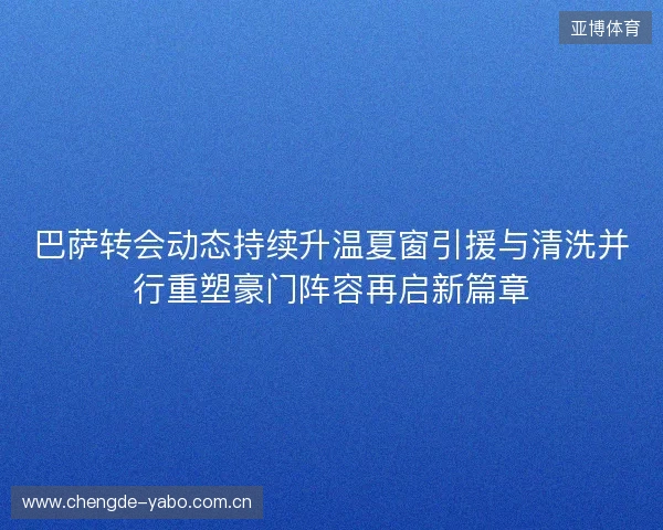 巴萨转会动态持续升温夏窗引援与清洗并行重塑豪门阵容再启新篇章 巴萨转会动态持续升温夏窗引援与清洗并行重塑豪门阵容再启新篇章