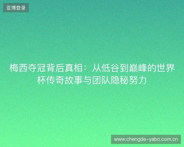 梅西夺冠背后真相：从低谷到巅峰的世界杯传奇故事与团队隐秘努力