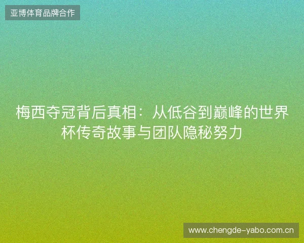 梅西夺冠背后真相:从低谷到巅峰的世界杯传奇故事与团队隐秘努力 梅西夺冠背后真相:从低谷到巅峰的世界杯传奇故事与团队隐秘努力