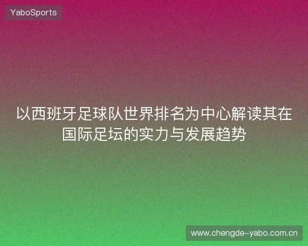 以西班牙足球队世界排名为中心解读其在国际足坛的实力与发展趋势