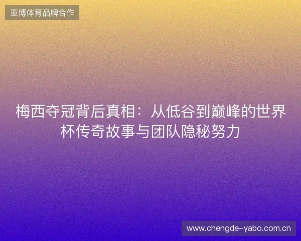 梅西夺冠背后真相：从低谷到巅峰的世界杯传奇故事与团队隐秘努力