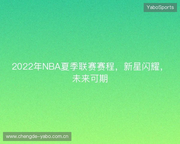 2022年NBA夏季联赛赛程，新星闪耀，未来可期