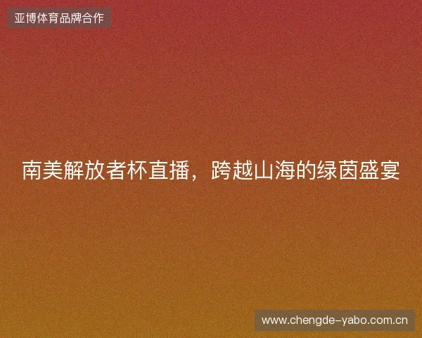 南美解放者杯直播，跨越山海的绿茵盛宴
