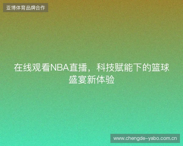 在线观看NBA直播，科技赋能下的篮球盛宴新体验